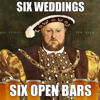 Henry VIII: SIX WEDDINGS - SIX OPEN BARS
